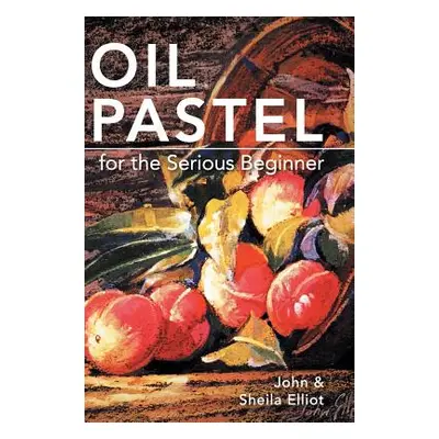 "Oil Pastel for the Serious Beginner: Basic Lessons in Becoming a Good Painter" - "" ("Elliot Jo