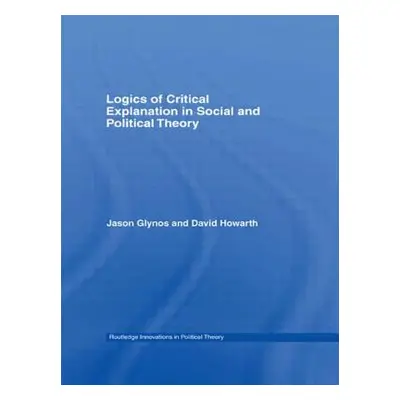 "Logics of Critical Explanation in Social and Political Theory" - "" ("Glynos Jason")