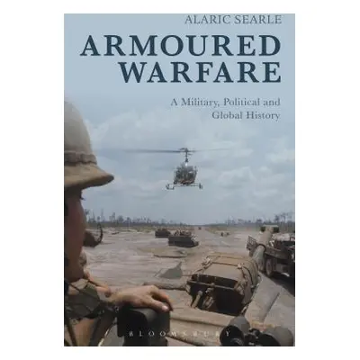 "Armoured Warfare: A Military, Political and Global History" - "" ("Searle Alaric")