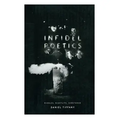 "Infidel Poetics: Riddles, Nightlife, Substance" - "" ("Tiffany Daniel")