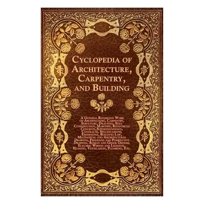 "Cyclopedia of Architecture, Carpentry, and Building - A General Reference Work on Architecture,