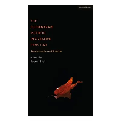 "The Feldenkrais Method in Creative Practice: Dance, Music and Theatre" - "" ("Sholl Robert")