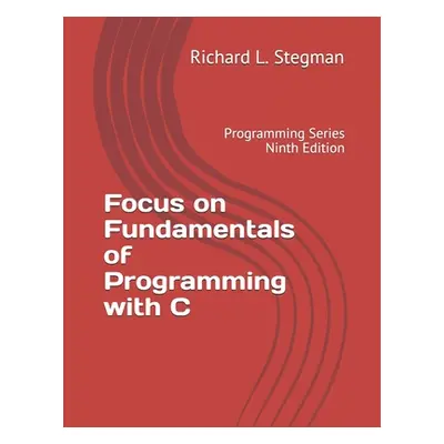 "Focus on Fundamentals of Programming with C: Programming Series Ninth Edition" - "" ("Stegman R