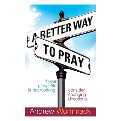 "A Better Way to Pray: If Your Prayer Life Is Not Working, Consider Changing Directions" - "" ("