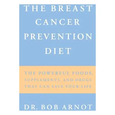 "The Breast Cancer Prevention Diet: The Powerful Foods, Supplements, and Drugs That Can Save You