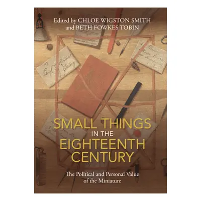 "Small Things in the Eighteenth Century: The Political and Personal Value of the Miniature" - ""