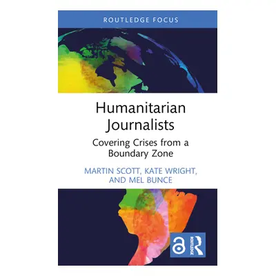 "Humanitarian Journalists: Covering Crises from a Boundary Zone" - "" ("Scott Martin")