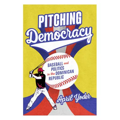 "Pitching Democracy: Baseball and Politics in the Dominican Republic" - "" ("Yoder April")