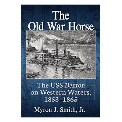 "The Old War Horse: The USS Benton on Western Waters, 1853-1865" - "" ("Smith Myron J.")