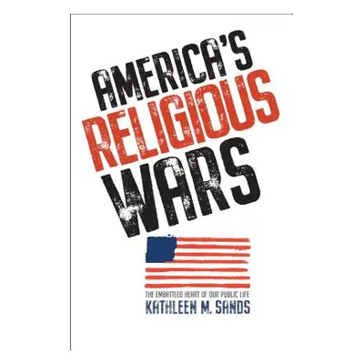 "America's Religious Wars: The Embattled Heart of Our Public Life" - "" ("Sands Kathleen M.")