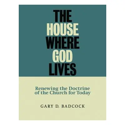 "The House Where God Lives: Renewing the Doctrine of the Church for Today" - "" ("Badcock Gary D