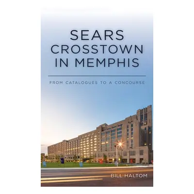 "Sears Crosstown in Memphis: From Catalogues to a Concourse" - "" ("Haltom Bill")