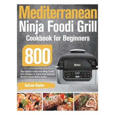 "Mediterranean Ninja Foodi Grill Cookbook for Beginners: 800-Day Quick & Delicious Ninja Foodi G