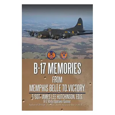 "B-17 Memories: From Memphis Belle to Victory" - "" ("Hutchinson Ed S. T. Sgt James Lee")