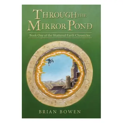 "Through the Mirror Pond: Book One of the Shattered Earth Chronicles" - "" ("Bowen Brian")