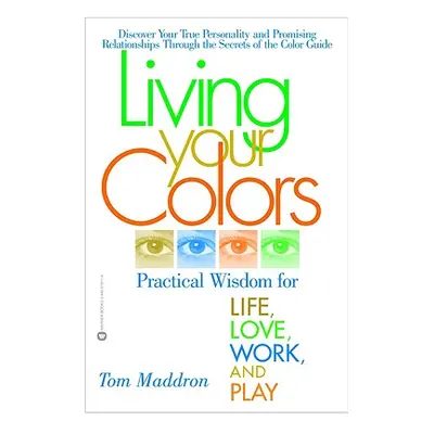 "Living Your Colors: Practical Wisdom for Life, Love, Work, and Play" - "" ("Maddron Tom")