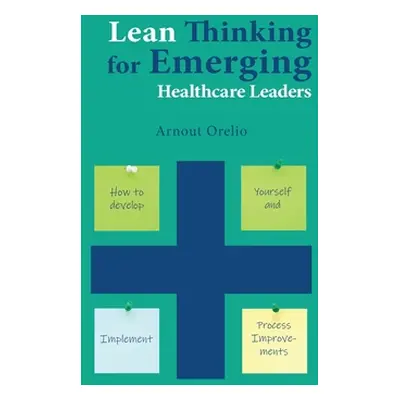 "Lean Thinking for Emerging Healthcare Leaders: How to Develop Yourself and Implement Process Im