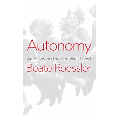 "Autonomy: An Essay on the Life Well-Lived" - "" ("Roessler Beate")