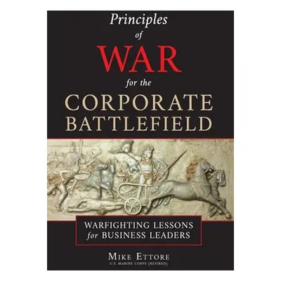 "Principles of War for the Corporate Battlefield: Warfighting Lessons for Business Leaders" - ""