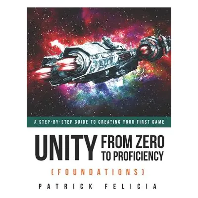 "Unity From Zero to Proficiency (Foundations): A step-by-step guide to creating your first game"