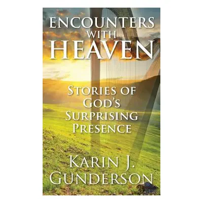 "Encounters with Heaven: Stories of God's Surprising Presence" - "" ("Gunderson Karin J.")