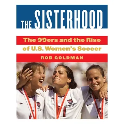 "The Sisterhood: The 99ers and the Rise of U.S. Women's Soccer" - "" ("Goldman Rob")