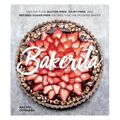 "Bakerita: 100+ No-Fuss Gluten-Free, Dairy-Free, and Refined Sugar-Free Recipes for the Modern B