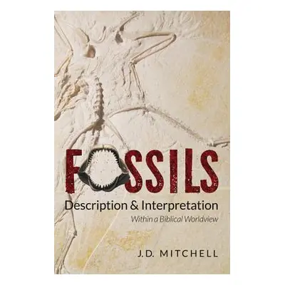 "Fossils: Description & Interpretation: Within a Biblical Worldview" - "" ("Mitchell Jd")