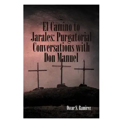 "El Camino to Jarales: Purgatorial Conversations with Don Manuel" - "" ("Ramirez Oscar S.")