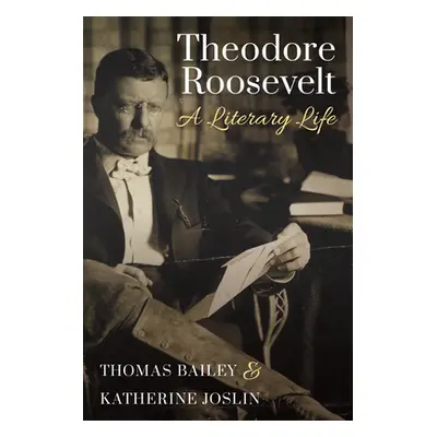 "Theodore Roosevelt: A Literary Life" - "" ("Bailey Thomas C.")