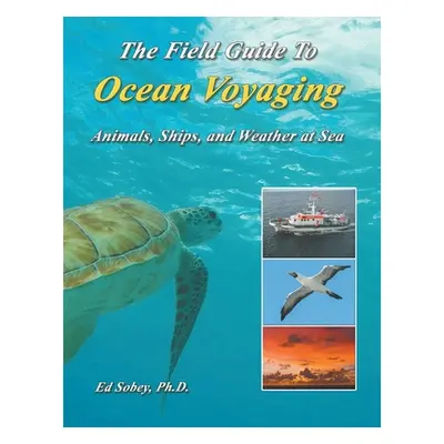 "The Field Guide To Ocean Voyaging: Animals, Ships, and Weather at Sea" - "" ("Sobey Ph. D. Ed")