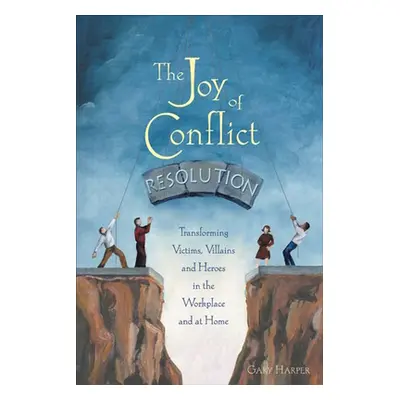 "The Joy of Conflict Resolution: Transforming Victims, Villains and Heroes in the Workplace and 