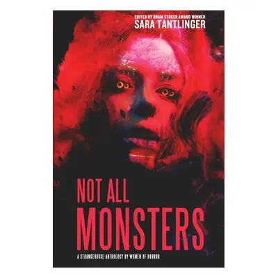 "Not All Monsters: A Strangehouse Anthology by Women of Horror" - "" ("Tantlinger Sarah")