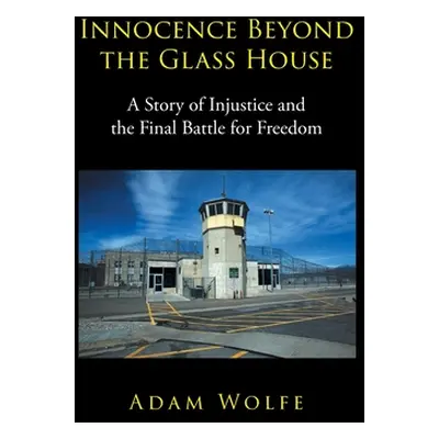 "Innocence Beyond The Glass House: A Story of Injustice and the Final Battle for Freedom" - "" (