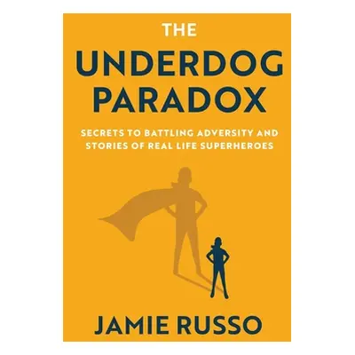 "The Underdog Paradox: Secrets to Battling Adversity and Stories of Real Life Superheroes" - "" 