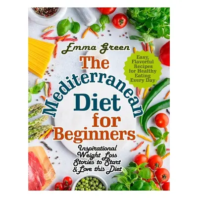 "The Mediterranean Diet for Beginners: Inspirational Weight Loss Stories to Start & Love this Di