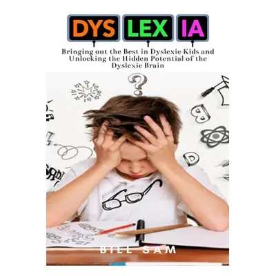 "Dyslexia: Bringing out the Best in Dyslexic Kids and Unlocking the Hidden Potential of the Dysl