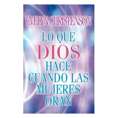 "Lo Que Dios Hace Cuando Las Mujeres Oran = What God Does When Women Pray" - "" ("Christenson Ev