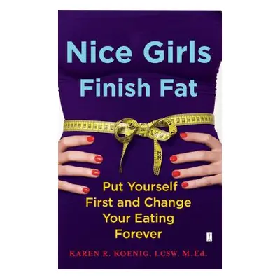 "Nice Girls Finish Fat: Put Yourself First and Change Your Eating Forever" - "" ("Koenig Karen R