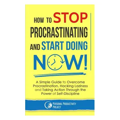 "How to Stop Procrastinating and Start Doing Now!: A Simple Guide to Overcome Procrastination, H