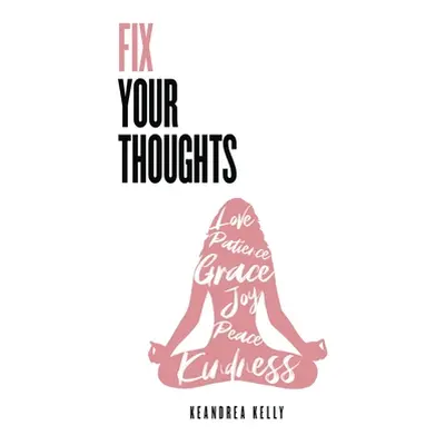 "Fix Your Thoughts: Empowering Yourself to Make Peace with the Past, Embrace the Present, and Lo