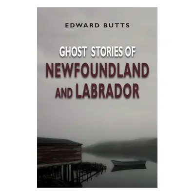 "Ghost Stories of Newfoundland and Labrador" - "" ("Butts Edward")