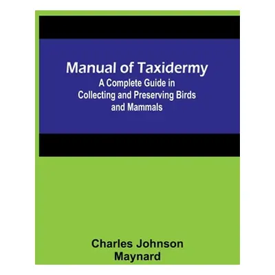 "Manual of Taxidermy; A Complete Guide in Collecting and Preserving Birds and Mammals" - "" ("Jo