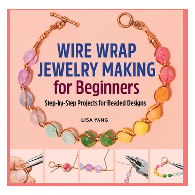 "Wire Wrap Jewelry Making for Beginners: Step-By-Step Projects for Beaded Designs" - "" ("Yang L