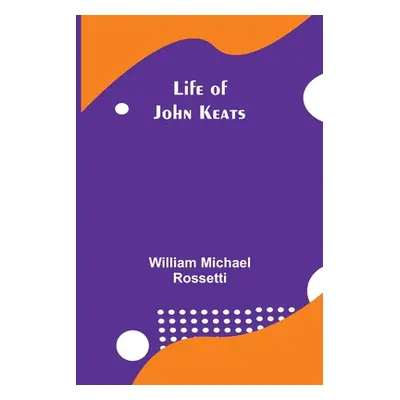 "Life of John Keats" - "" ("Michael Rossetti William")