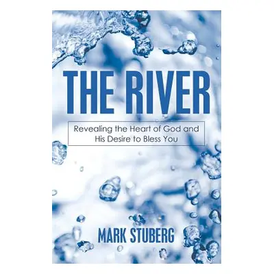 "The River: Revealing the Heart of God and His Desire to Bless You" - "" ("Stuberg Mark")