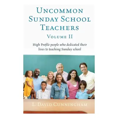 "Uncommon Sunday School Teachers, Volume II: High Profile people who dedicated their lives to te