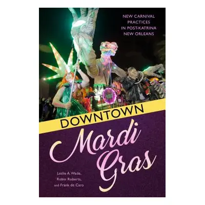 "Downtown Mardi Gras: New Carnival Practices in Post-Katrina New Orleans" - "" ("Caro Frank de")