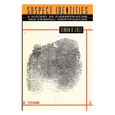 "Suspect Identities: A History of Fingerprinting and Criminal Identification" - "" ("Cole Simon 