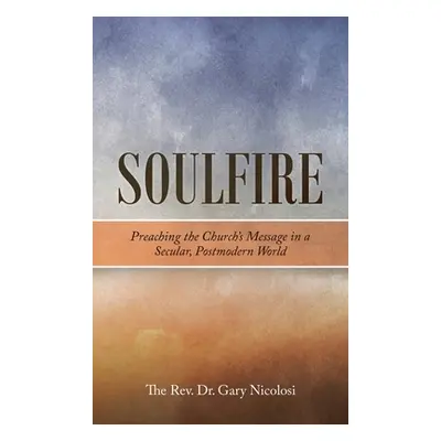 "Soulfire: Preaching the Church's Message in a Secular, Postmodern World" - "" ("Nicolosi Gary")